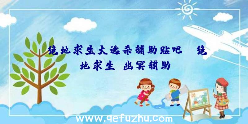 「绝地求生大逃杀辅助贴吧」|绝地求生+幽冥辅助